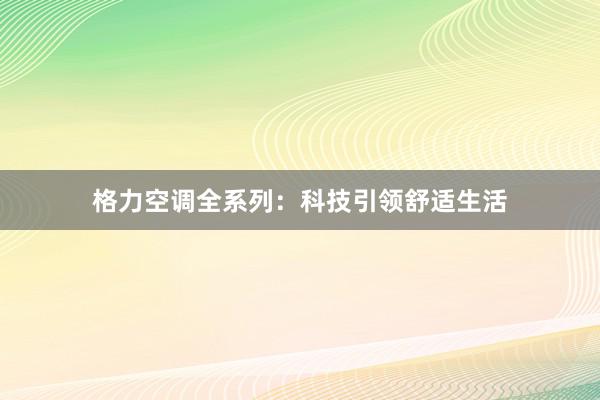 格力空调全系列：科技引领舒适生活